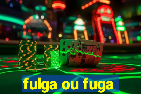 fulga ou fuga